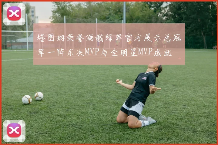 塔图姆荣誉满载绿军官方展示总冠军一阵东决MVP与全明星MVP成就