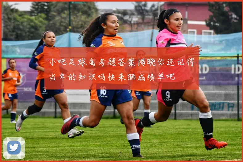 小吧足球高考题答案揭晓你还记得当年的知识吗快来晒成绩单吧