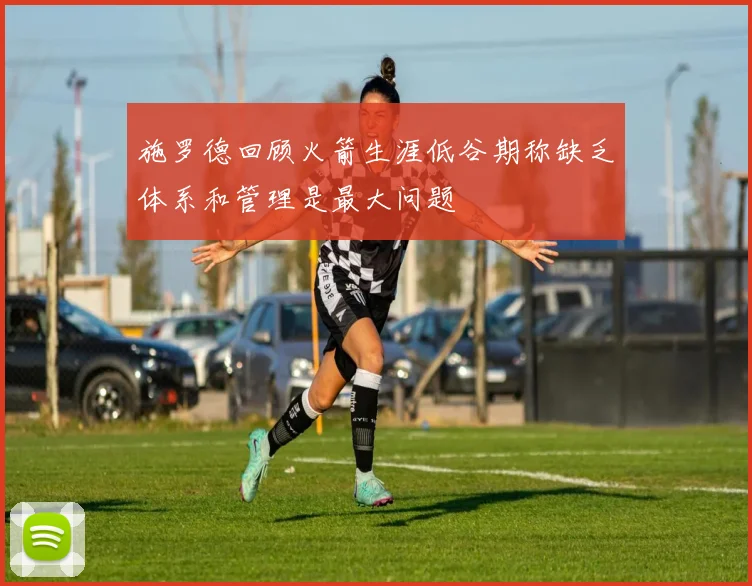 施罗德回顾火箭生涯低谷期称缺乏体系和管理是最大问题