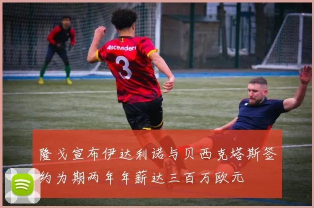 隆戈宣布伊达利诺与贝西克塔斯签约为期两年年薪达三百万欧元