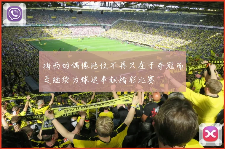 梅西的偶像地位不再只在于夺冠而是继续为球迷奉献精彩比赛
