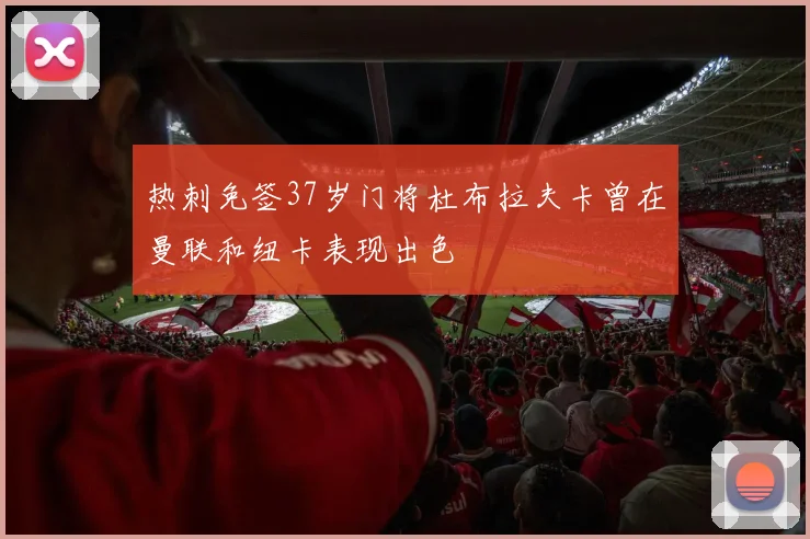 热刺免签37岁门将杜布拉夫卡曾在曼联和纽卡表现出色