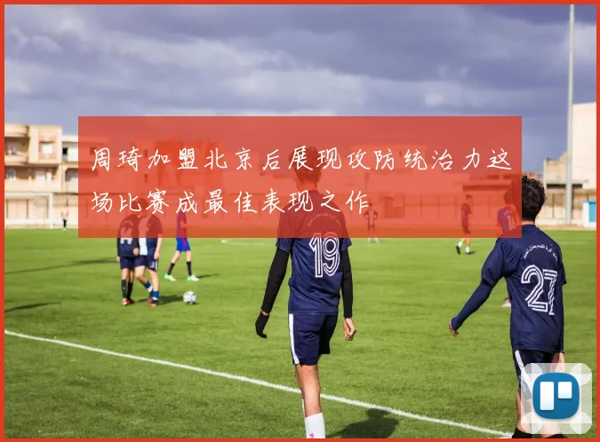 周琦加盟北京后展现攻防统治力这场比赛成最佳表现之作