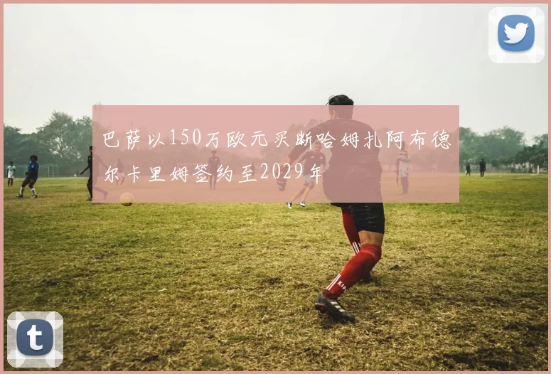 巴萨以150万欧元买断哈姆扎阿布德尔卡里姆签约至2029年