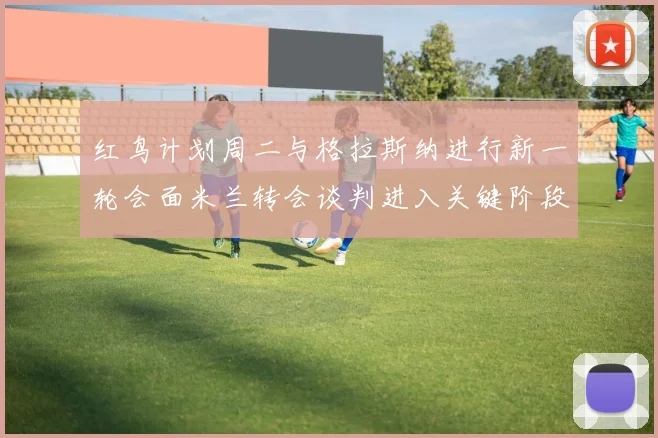 红鸟计划周二与格拉斯纳进行新一轮会面米兰转会谈判进入关键阶段