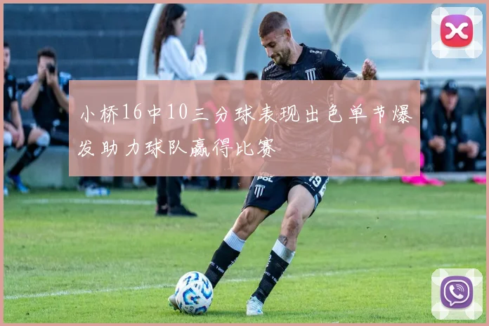 小桥16中10三分球表现出色单节爆发助力球队赢得比赛