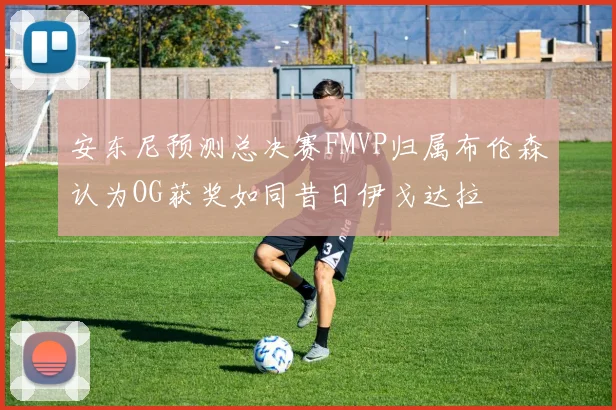 安东尼预测总决赛FMVP归属布伦森认为OG获奖如同昔日伊戈达拉