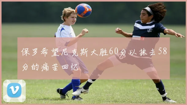 保罗希望尼克斯大胜60分以抹去58分的痛苦回忆