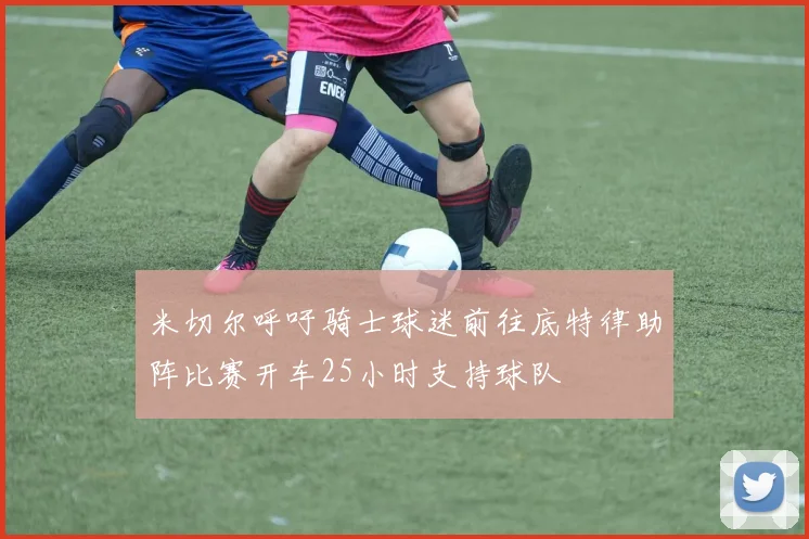 米切尔呼吁骑士球迷前往底特律助阵比赛开车25小时支持球队