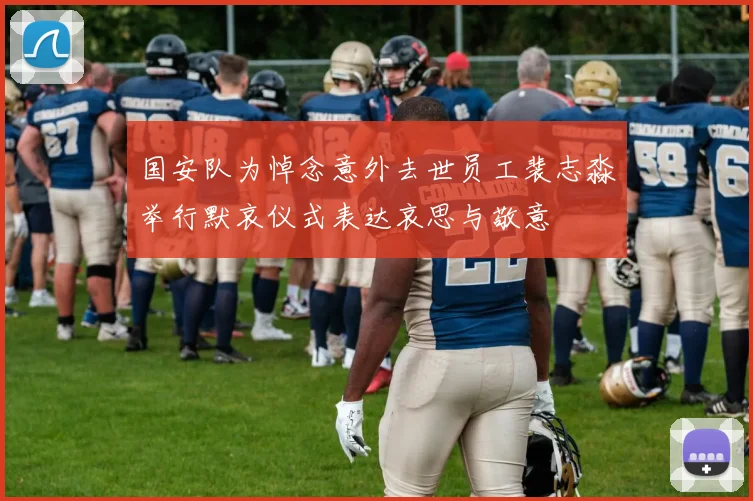国安队为悼念意外去世员工裴志淼举行默哀仪式表达哀思与敬意